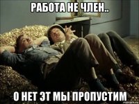 работа не член.. о нет эт мы пропустим