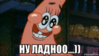  ну ладноо...))