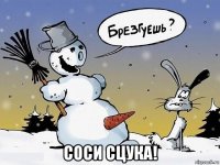  соси сцука!