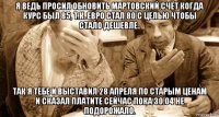 я ведь просил обновить мартовский счёт когда курс был 85, т.к. евро стал 80 с целью чтобы стало дешевле.. так я тебе и выставил 28 апреля по старым ценам и сказал платите сейчас пока 30.04 не подорожало.