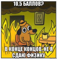 10,5 баллов? в конце концов, не я сдаю физику
