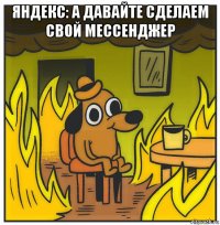яндекс: а давайте сделаем свой мессенджер 