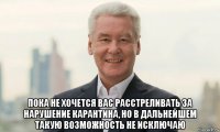  пока не хочется вас расстреливать за нарушение карантина, но в дальнейшем такую возможность не исключаю