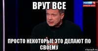 врут все просто некоторые это делают по своему