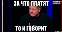 за что платят то и говорит