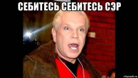 себитесь себитесь сэр 