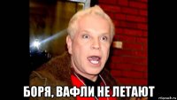  боря, вафли не летают