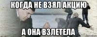 когда не взял акцию а она взлетела