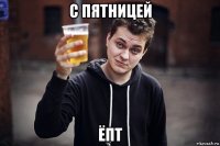 с пятницей ёпт