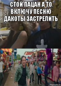 стой пацан а то включу песню дакоты застрелить 