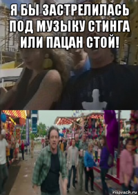 я бы застрелилась под музыку стинга или пацан стой! 