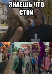 знаешь что стой 