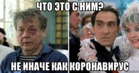 что это с ним? не иначе как коронавирус
