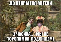 до открытия аптеки 2 часика... - мы не торопимся, подождём!