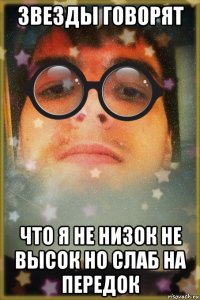 звезды говорят что я не низок не высок но слаб на передок