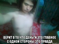  верит в то что деньги это главное с одной стороны это правда