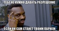 тебе не нужно давать разрешение если он сам станет твоим парнем