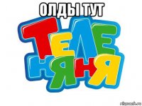 олды тут 