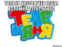только настоящее олды вспомнят этот канал 