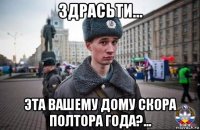 здрасьти... эта вашему дому скора полтора года?...