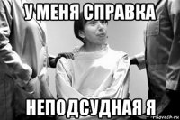 у меня справка неподсудная я
