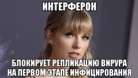 интерферон блокирует репликацию вирура на первом этапе инфицирования