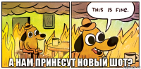 а нам принесут новый шот?