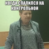 когда спалился на контрольной 