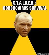 s.t.a.l.k.e.r. : coronovirus survival 