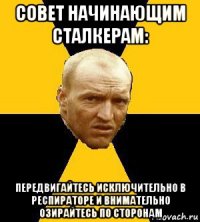 совет начинающим сталкерам: передвигайтесь исключительно в респираторе и внимательно озирайтесь по сторонам