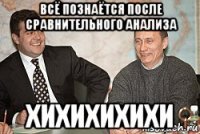 всё познаётся после сравнительного анализа хихихихихи