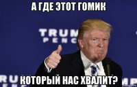 а где этот гомик который нас хвалит?