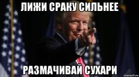 лижи сраку сильнее размачивай сухари