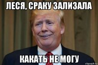 леся, сраку зализала какать не могу
