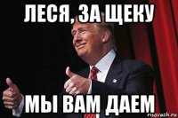 леся, за щеку мы вам даем