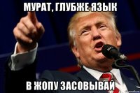 мурат, глубже язык в жопу засовывай