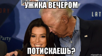 ужика вечером потискаешь?