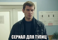  сериал для тупиц