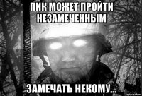 пик может пройти незамеченным замечать некому...