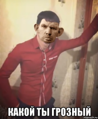  какой ты грозный