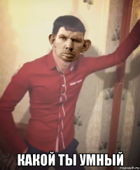 какой ты умный
