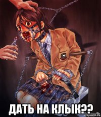  дать на клык??