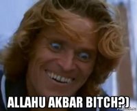  allahu akbar bitch?)