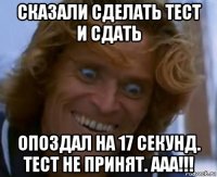 сказали сделать тест и сдать опоздал на 17 секунд. тест не принят. ааа!!!