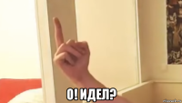  о! идел?