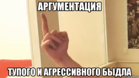 аргументация тупого и агрессивного быдла