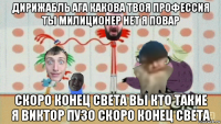 дирижабль ага какова твоя профессия ты милиционер нет я повар скоро конец света вы кто такие я виктор пузо скоро конец света