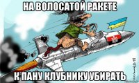 на волосатой ракете к пану клубнику убирать