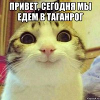 привет, сегодня мы едем в таганрог 