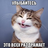 улыбайтесь это всех раздражает